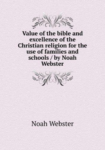 Value of the bible and excellence of the Christian religion for the use of families and schools / by Noah Webster. Talbot Collection of British Pamphlets