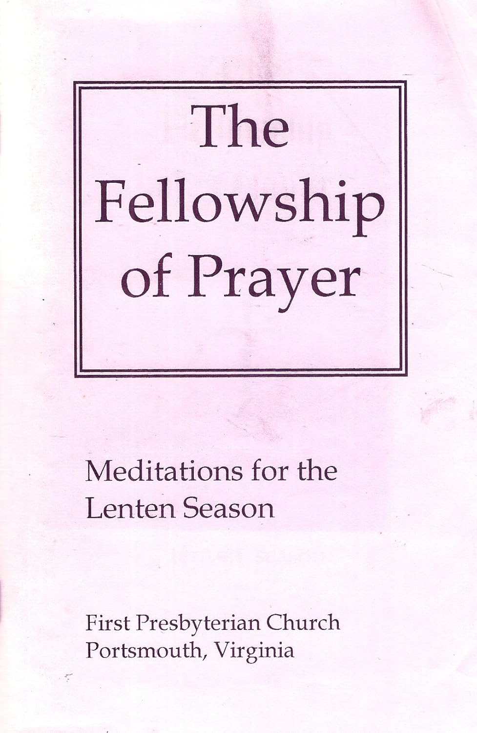 The Fellowship of Prayer: Meditations for the Lenten Season [First Presbyterian Church Portsmouth, Virginia]