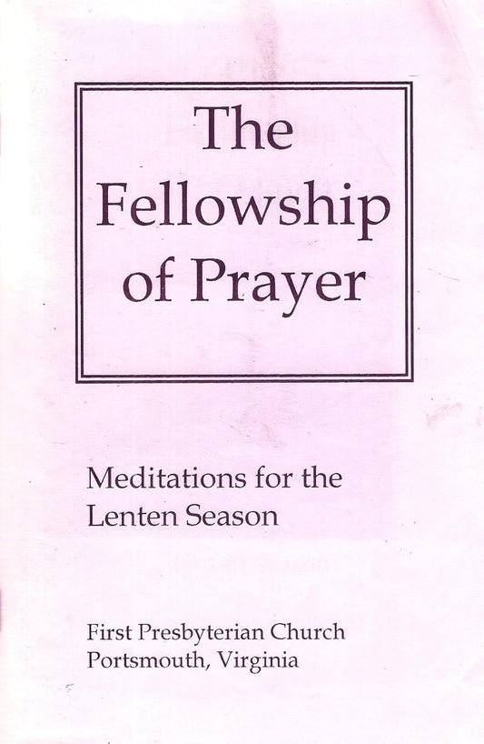 The Fellowship of Prayer: Meditations for the Lenten Season [First Presbyterian Church Portsmouth, Virginia]