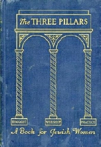 THE THREE PILLARS: THOUGHT, WORSHIP AND PRACTICE FOR THE JEWISH WOMAN